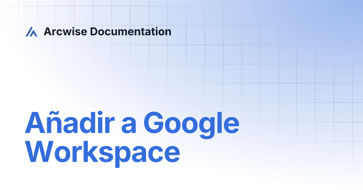 Añadir a Google Workspace | Español | Arcwise Documentation